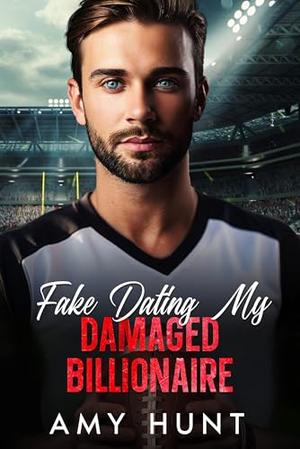 Fake Dating My Damaged Billionaire: Off-Limits Grumpy Brother's Best Friend Sports Romance by Amy Hunt