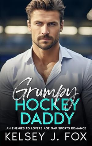 GRUMPY HOCKEY DADDY: An Enemies to Lovers Age Gap Sports Romance by Kelsey J. Fox