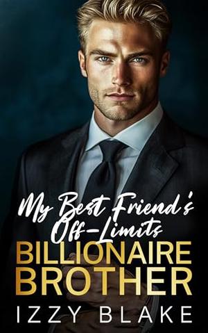 My Best Friend's Off-Limits Billionaire Brother: AN ENEMIES TO LOVERS FORBIDDEN ROMANCE by Izzy Blake