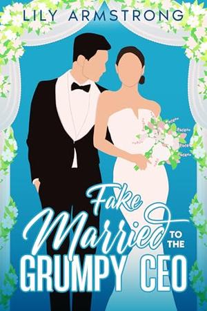Fake Married to the Grumpy CEO: An Enemies to Lovers Sweet Romance by Lily Armstrong