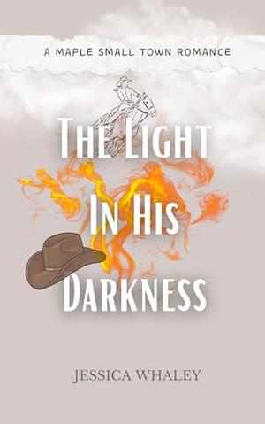 The Light In His Darkness : A Maple Small Town Romance by Jessica Whaley
