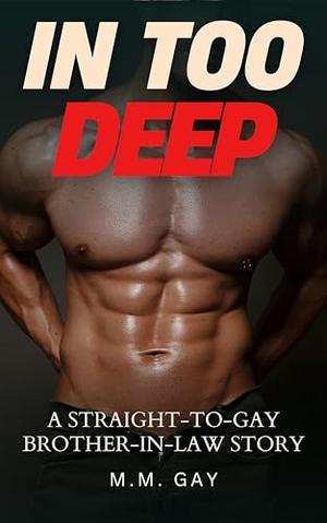 In Too Deep: A Straight-to-Gay Brother-in-Law Story by M. M. Gay