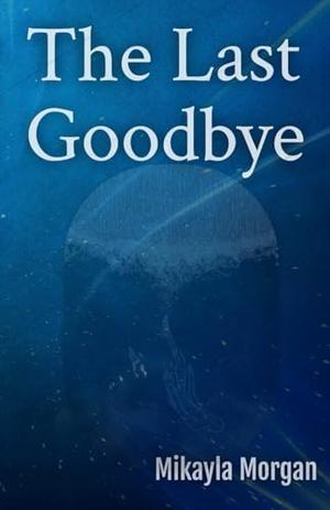 The Last Goodbye by Mikayla Morgan