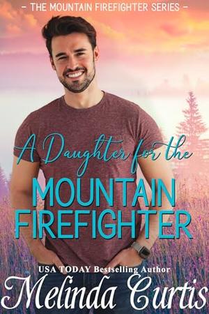A Daughter for the Mountain Firefighter: A clean, action romance by Melinda Curtis