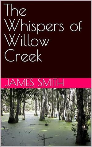 The Whispers of Willow Creek by James Smith