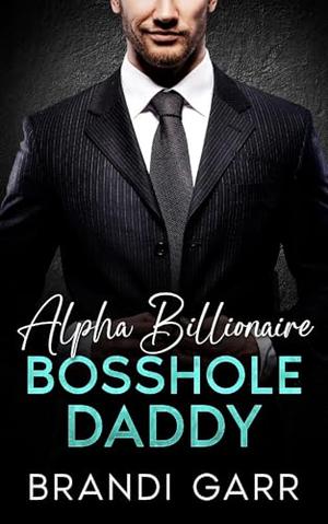 Alpha Billionaire Bosshole Daddy: An Off-Limits Enemies to Lovers Surprise Baby Romance by Brandi Garr