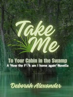 Take Me to Your Cabin in the Swamp: A 'How the F♡k am I home again' Novella by Deborah Alexander