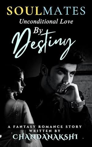 Soulmates - Unconditional Love By Destiny : A Fantasy Romance of Soulmates and Fate by Chandanakshi