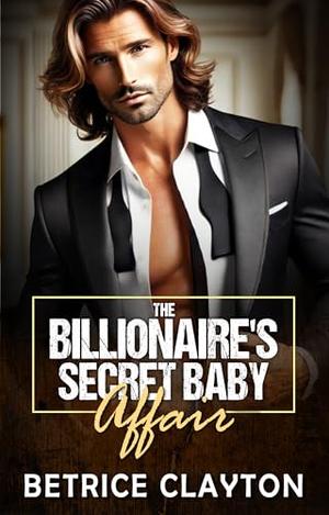 The Billionaire's Secret Baby Affair: A Secret Pregnancy Billionaire Romance by Betrice Clayton