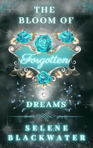 The Bloom of Forgotten Dreams by Selene Blackwater