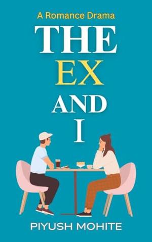 The Ex and I: When loyalty and love collide. by Piyush Mohite