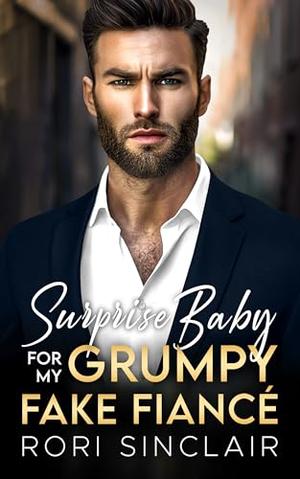 Surprise Baby for my Grumpy Fake Fiancé: An Enemies to Lovers Single Dad Romance by Rori Sinclair