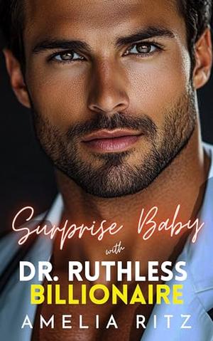 Surprise Baby with Dr. Ruthless Billionaire: An Enemies-To-Lovers Single Dad Romance by Amelia Ritz