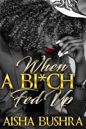 When A Bi*ch Fed Up by Aisha Bushra