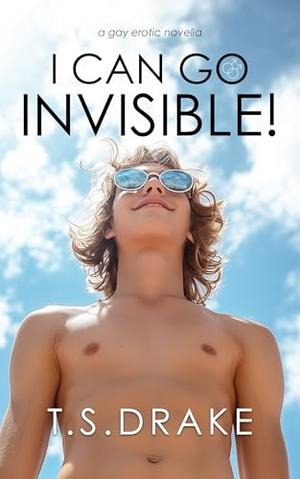 I Can Go Invisible!: A Gay Erotic Novella by T. S. Drake