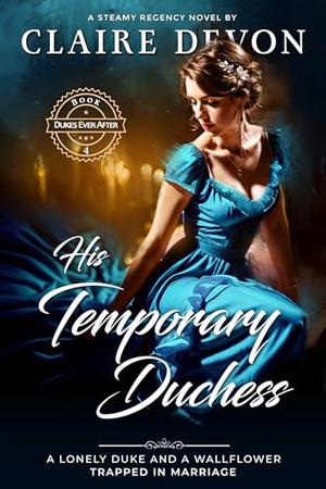 His Temporary Duchess: A Steamy Marriage of Convenience Historical Regency Romance Novel by Claire Devon