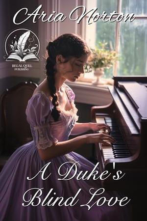 A Duke's Blind Love: A Historical Regency Romance Novel by Aria Norton