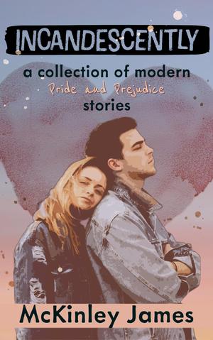 Incandescently: A Collection of Modern Pride and Prejudice Stories by McKinley James