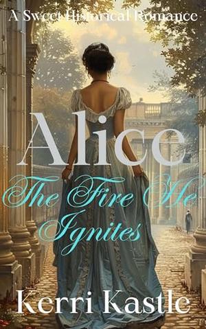 Alice, The Fire He Ignites: A Sweet Regency Romance by Kerri Kastle