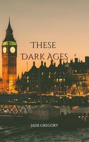 These Dark Ages by Jade Gregory
