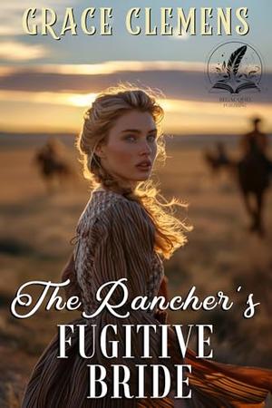 The Rancher's Fugitive Bride: An Inspirational Romance Novel by Grace Clemens