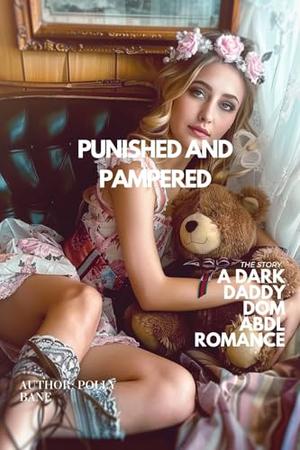 Punished and Pampered: A Dark Daddy Dom ABDL Romance: Forced Regression, Diaper Discipline & Helpless Submission by Polly Bane