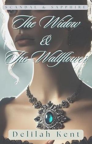 The Widow & The Wallflower: A Forbidden Love, a Scandalous Secret, and a Widow Who Refuses to Fade into the Shadows by Delilah Kent