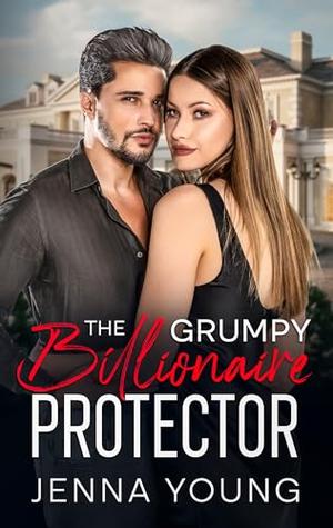 The Grumpy Billionaire Protector: An Age Gap Forced Proximity Romance by Jenna Young