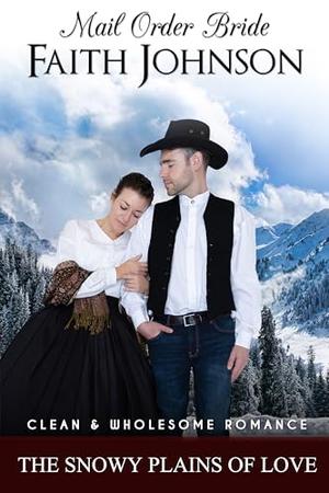 Mail Order Bride: The Snowy Plains of Love: Clean and Wholesome Western Historical Romance by Faith Johnson