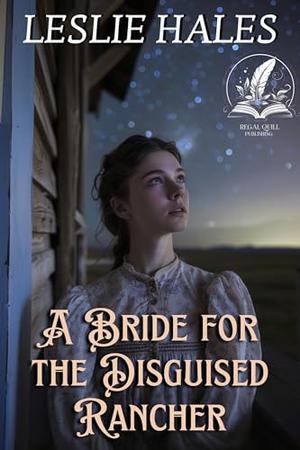 A Bride for the Disguised Rancher: A Historical Western Romance Novel by Leslie Hales