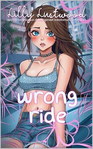 Wrong Ride: Surprise Feminization and Transgender Transformation Romance by Lilly Lustwood
