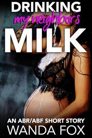 Drinking My Neighbor's Milk: An ABR/ABF Short Story by Wanda Fox