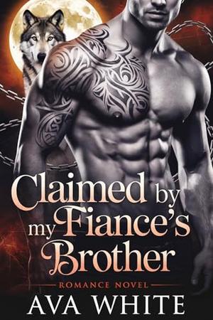 Claimed By My Fiance's Brother: A Second chance Alpha Romance by Ava White