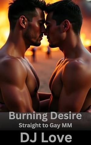 Burning Desire: Straight to Gay MM Romance by DJ Love