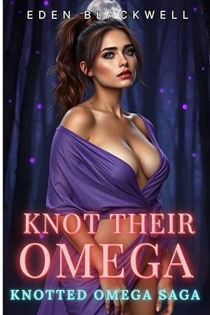 Knot Their Omega: An Omegaverse Reverse Harem Why Choose Romance by EDEN BLACKWELL