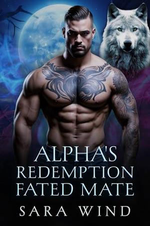 Alpha's Redemption Fated Mate: A Rejected Second Chance Paranormal Romance by Sara Wind