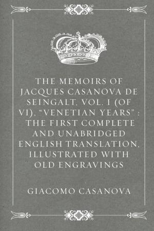 The Memoirs of Jacques Casanova de Seingalt, Vol. I , "Venetian Years" : The First Complete and Unabridged English Translation, Illustrated with Old Engravings by Giacomo Casanova