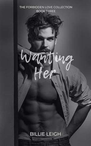 Wanting Her: The Forbidden Love Collection: Book 3 by Billie Leigh