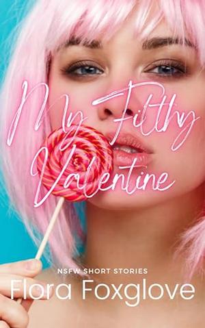 My Filthy Valentine: NSFW Short Stories by Flora Foxglove