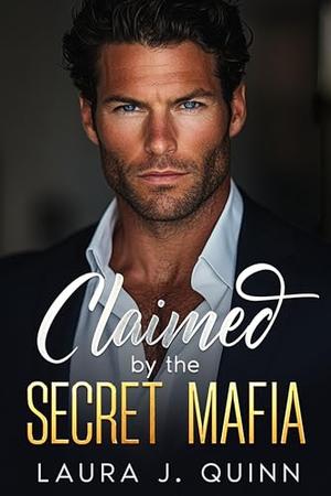 Claimed by the Secret Mafia: A Dark Mafia and Enemies to Lovers Romance by Laura J. Quinn