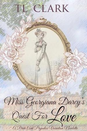 Miss Georgiana Darcy’s Quest for Love by T.L. Clark