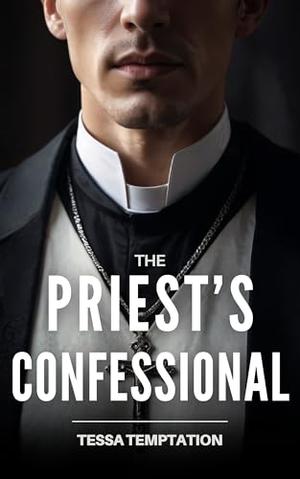 The Priest’s Confessional: A Sinful Dark Romance – A Man of God. A Woman of Sin. And an Obsession They Can’t Escape by Tessa Temptation