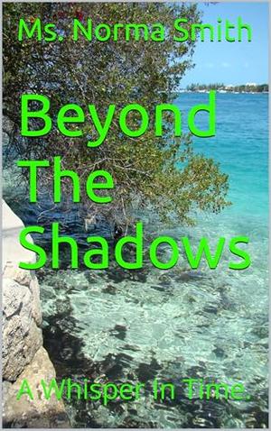 Beyond The Shadows: A Whisper In Time. by Ms. Norma Smith