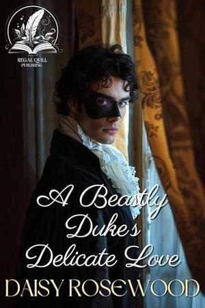 A Beastly Duke’s Delicate Love: A Historical Regency Romance Novel by Daisy Rosewood