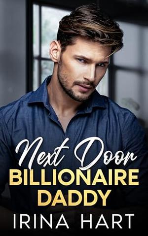 Next Door Billionaire Daddy: An Opposites Attract Second Chance Single Dad Romance by Irina Hart