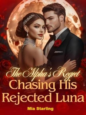 The Alpha's Regret: Chasing His Rejected Luna by Mia Starling
