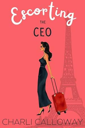 Escorting the CEO: A Second Chance Romance Novella by Charli Calloway