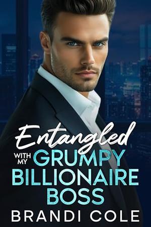 Entangled With My Grumpy Billionaire Boss: An Enemies To Lovers Forced Proximity Romance by Brandi Cole