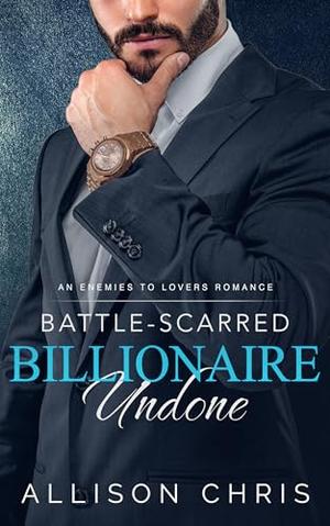 Battle-Scarred Billionaire Undone, 2nd. Ed.: An Enemies to Lovers Romance by Allison Chris