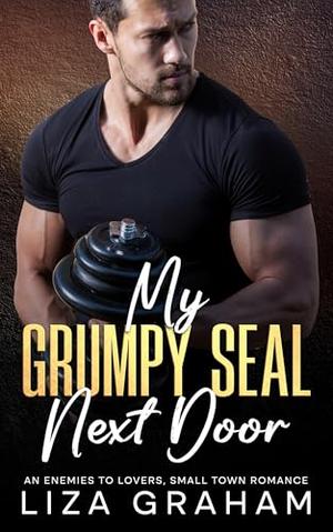 My Grumpy SEAL Next Door: An Enemies to Lovers, Small Town Romance by Liza Graham